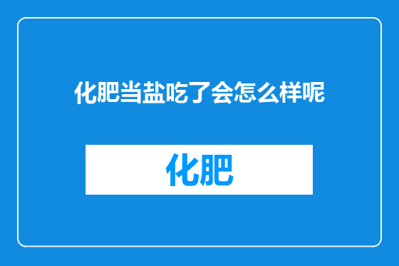化肥当盐吃了会怎么样呢