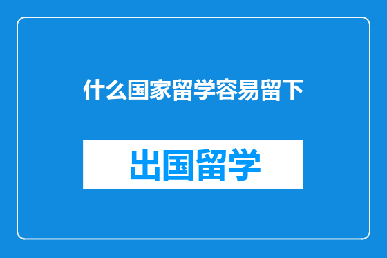 什么国家留学容易留下