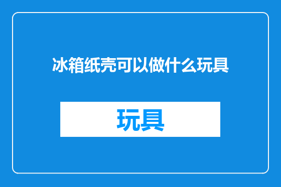 冰箱纸壳可以做什么玩具
