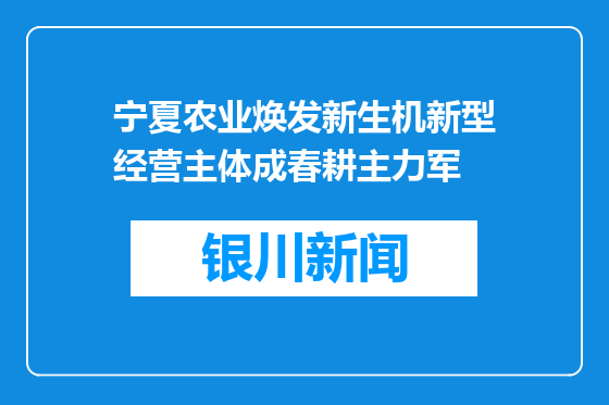 宁夏农业焕发新生机新型经营主体成春耕主力军