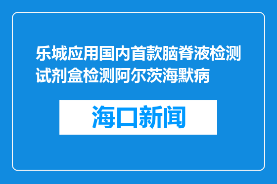 乐城应用国内首款脑脊液检测试剂盒检测阿尔茨海默病