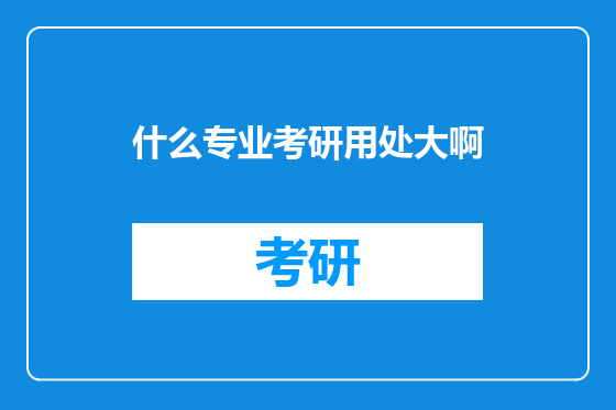 什么专业考研用处大啊