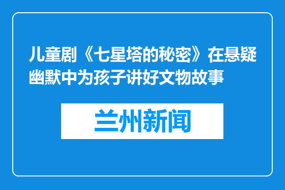 儿童剧《七星塔的秘密》在悬疑幽默中为孩子讲好文物故事