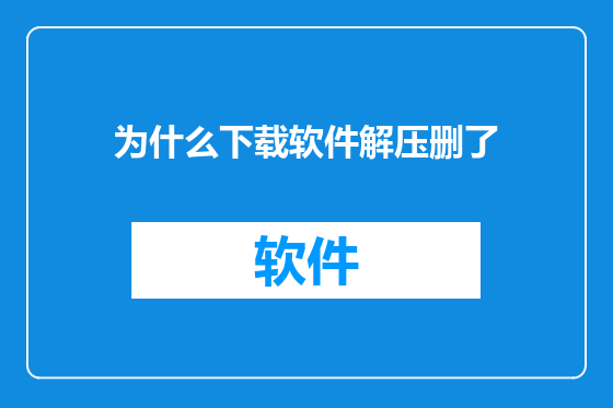 为什么下载软件解压删了
