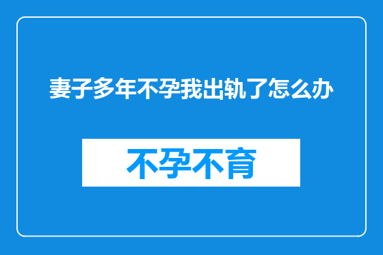 妻子多年不孕我出轨了怎么办