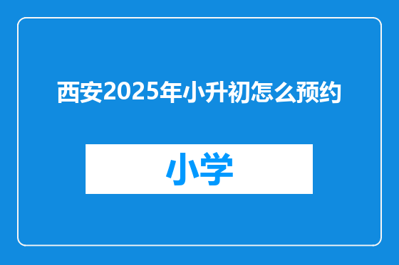 西安2025年小升初怎么预约