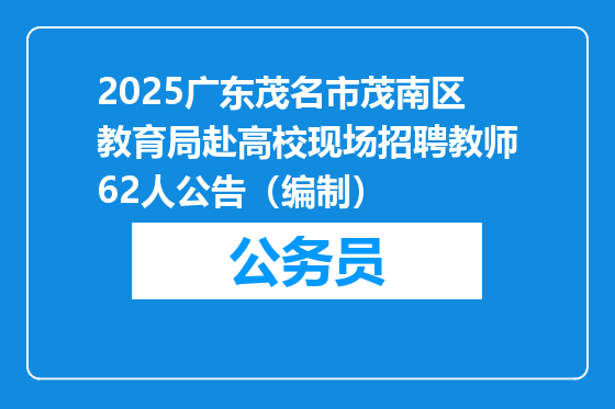 2025广东茂名市茂南区教育局赴高校现场招聘教师62人公告（编制）