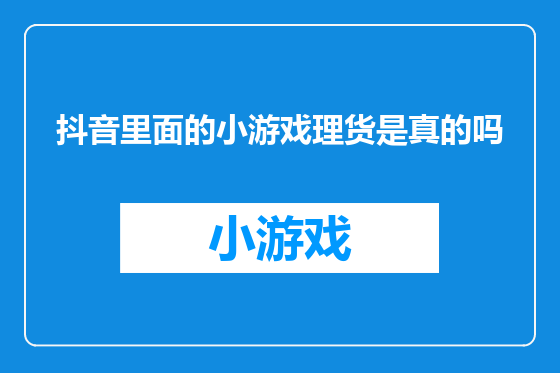 抖音里面的小游戏理货是真的吗
