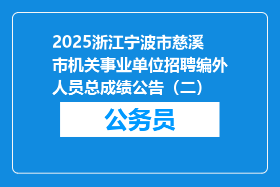 2025浙江宁波市慈溪市机关事业单位招聘编外人员总成绩公告（二）