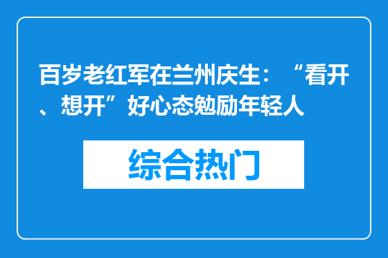 百岁老红军在兰州庆生：“看开、想开”好心态勉励年轻人
