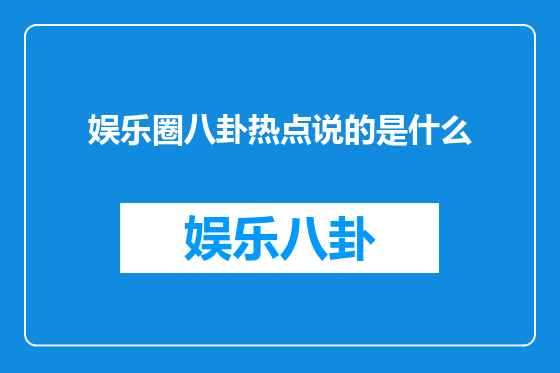 娱乐圈八卦热点说的是什么