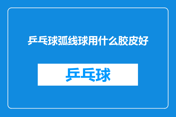 乒乓球弧线球用什么胶皮好