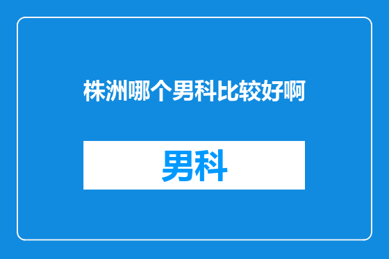 株洲哪个男科比较好啊