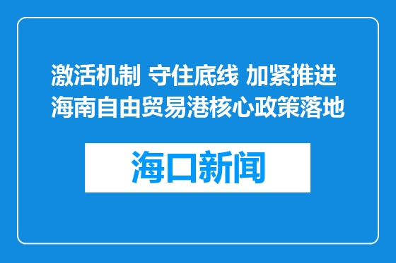 激活机制 守住底线 加紧推进海南自由贸易港核心政策落地