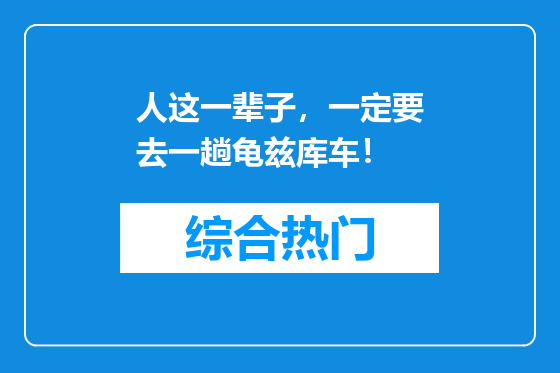 人这一辈子，一定要去一趟龟兹库车！