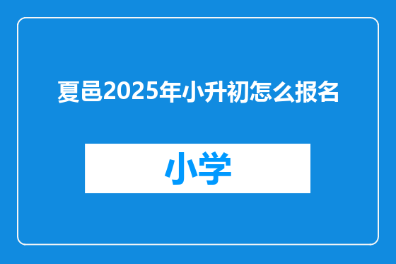 夏邑2025年小升初怎么报名