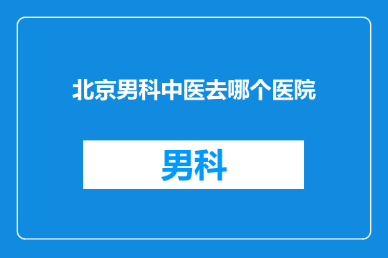 北京男科中医去哪个医院