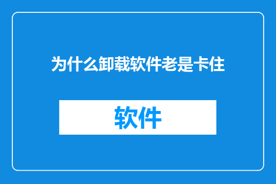 为什么卸载软件老是卡住