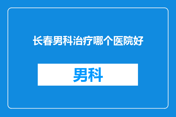 长春男科治疗哪个医院好