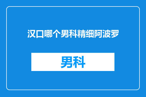 汉口哪个男科精细阿波罗