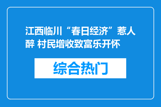 江西临川“春日经济”惹人醉 村民增收致富乐开怀