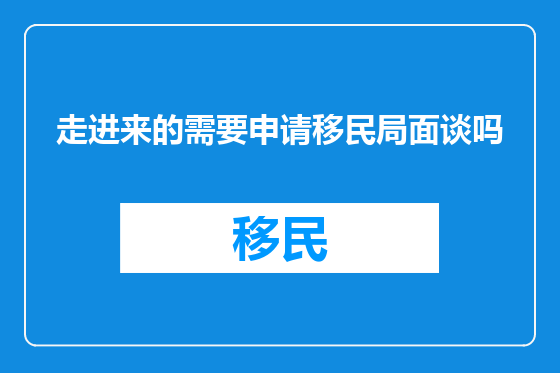 走进来的需要申请移民局面谈吗
