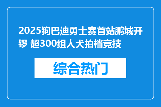 2025狗巴迪勇士赛首站鹏城开锣 超300组人犬拍档竞技