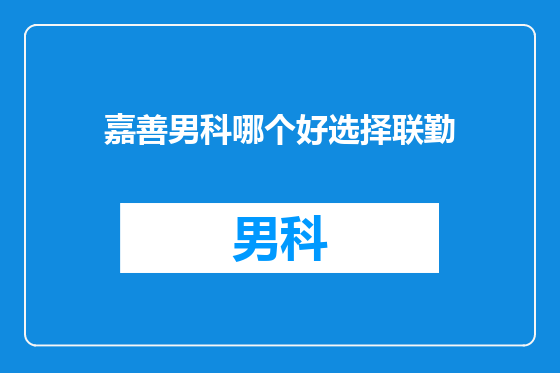 嘉善男科哪个好选择联勤