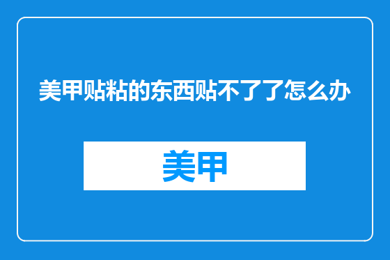 美甲贴粘的东西贴不了了怎么办
