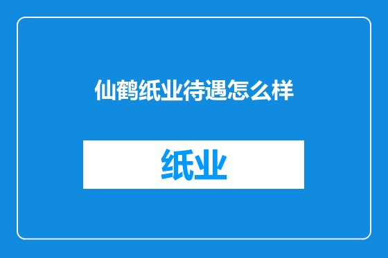 仙鹤纸业待遇怎么样