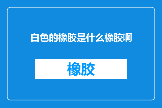 白色的橡胶是什么橡胶啊