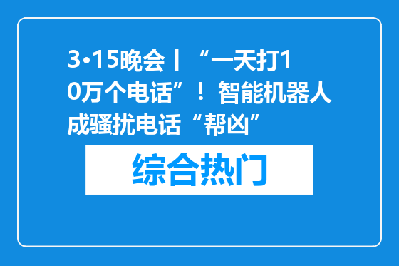 3·15晚会丨“一天打10万个电话”！智能机器人成骚扰电话“帮凶”