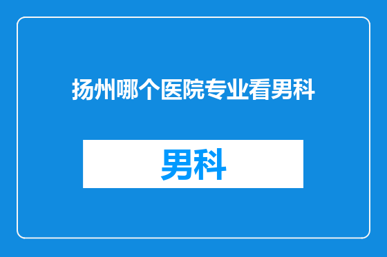 扬州哪个医院专业看男科