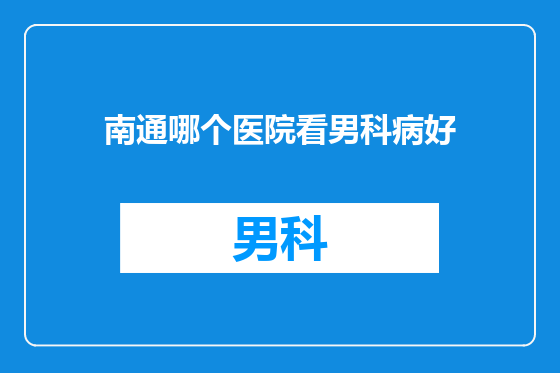 南通哪个医院看男科病好