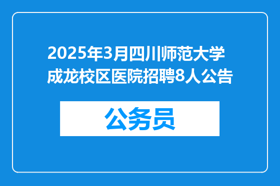 2025年3月四川师范大学成龙校区医院招聘8人公告