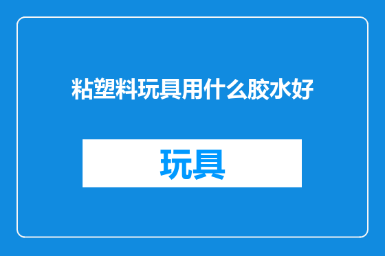 粘塑料玩具用什么胶水好