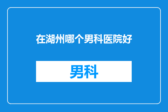 在湖州哪个男科医院好