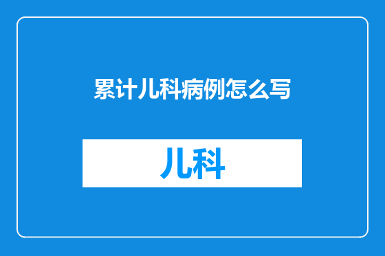 累计儿科病例怎么写