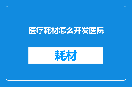 医疗耗材怎么开发医院