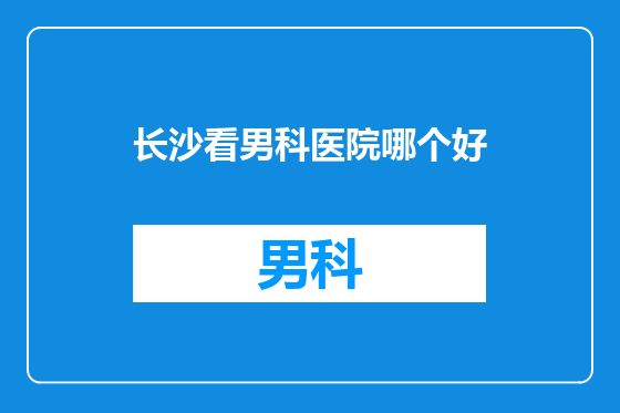 长沙看男科医院哪个好