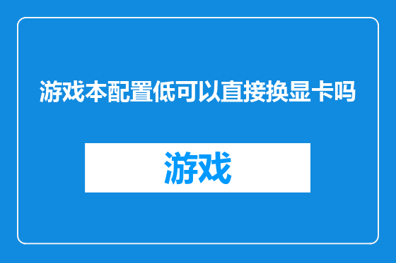 游戏本配置低可以直接换显卡吗