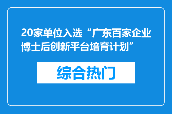 20家单位入选“广东百家企业博士后创新平台培育计划”