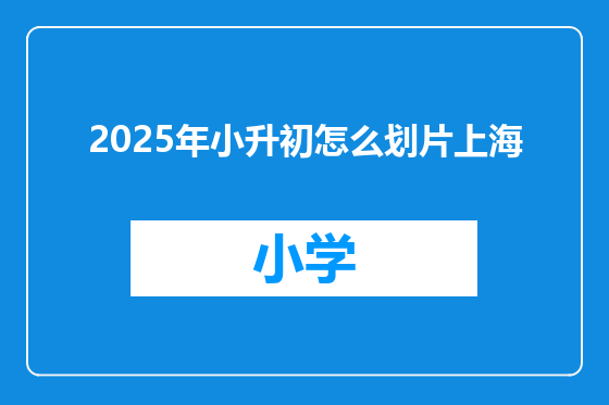 2025年小升初怎么划片上海