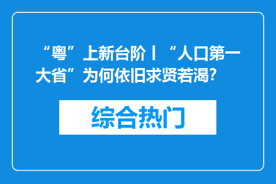 “粤”上新台阶丨“人口第一大省”为何依旧求贤若渴？