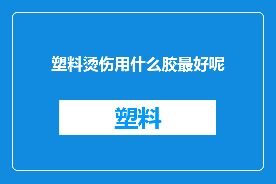 塑料烫伤用什么胶最好呢