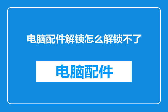 电脑配件解锁怎么解锁不了