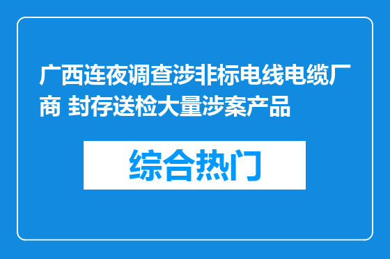 广西连夜调查涉非标电线电缆厂商 封存送检大量涉案产品