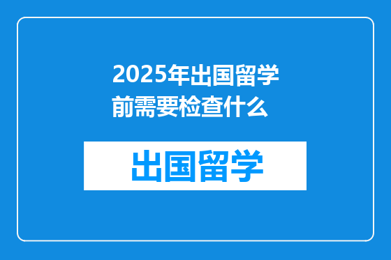 2025年出国留学前需要检查什么