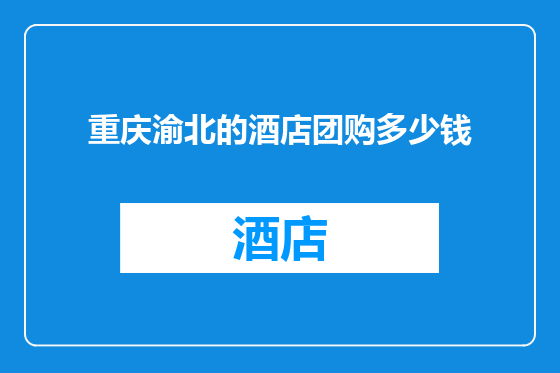重庆渝北的酒店团购多少钱