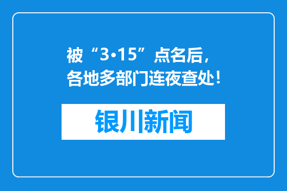 被“3·15”点名后，各地多部门连夜查处！